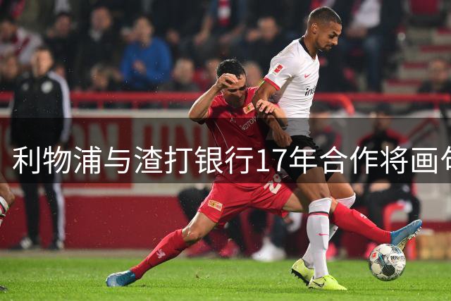 利物浦与渣打银行17年合作将画句点 2027年后不再续约