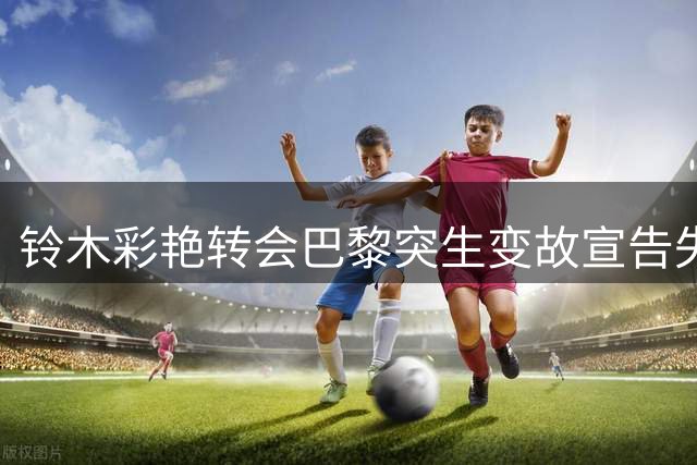 铃木彩艳转会巴黎突生变故宣告失败